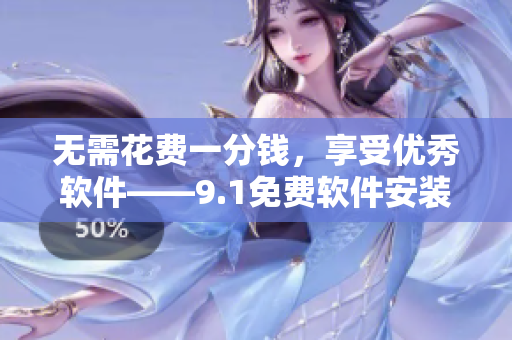 無需花費(fèi)一分錢，享受優(yōu)秀軟件——9.1免費(fèi)軟件安裝指南