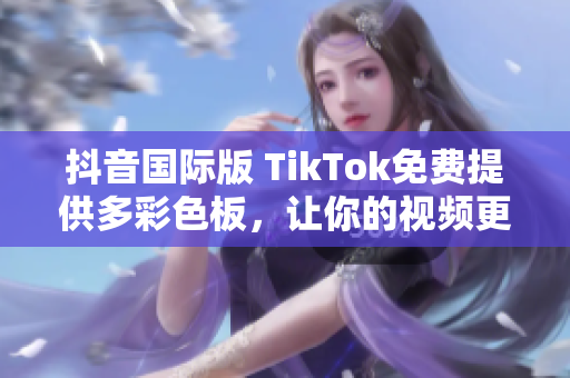 抖音國際版 TikTok免費(fèi)提供多彩色板，讓你的視頻更加炫酷！