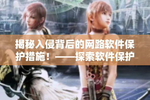 揭秘入侵背后的網路軟件保護措施！——探索軟件保護的新解決方案