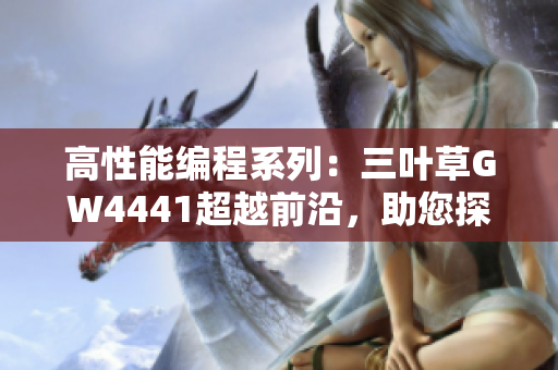 高性能編程系列：三葉草GW4441超越前沿，助您探索軟件開(kāi)發(fā)新境界