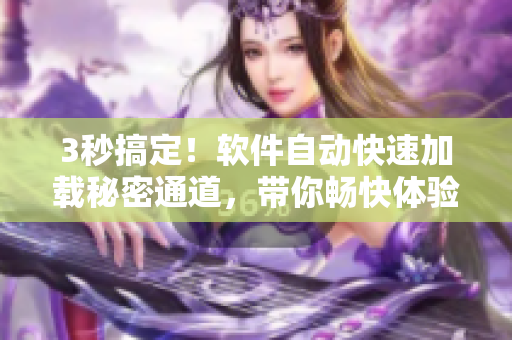 3秒搞定！軟件自動(dòng)快速加載秘密通道，帶你暢快體驗(yàn)