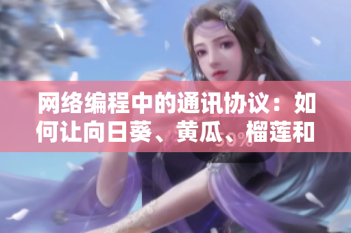 網(wǎng)絡(luò)編程中的通訊協(xié)議：如何讓向日葵、黃瓜、榴蓮和絲瓜一起工作？