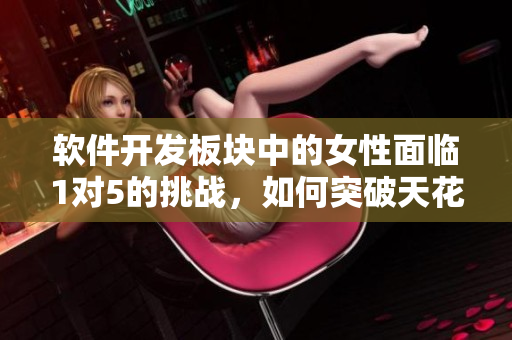 軟件開發(fā)板塊中的女性面臨1對5的挑戰(zhàn)，如何突破天花板？