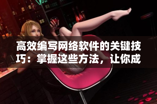 高效編寫網(wǎng)絡軟件的關鍵技巧：掌握這些方法，讓你成為技術大牛！
