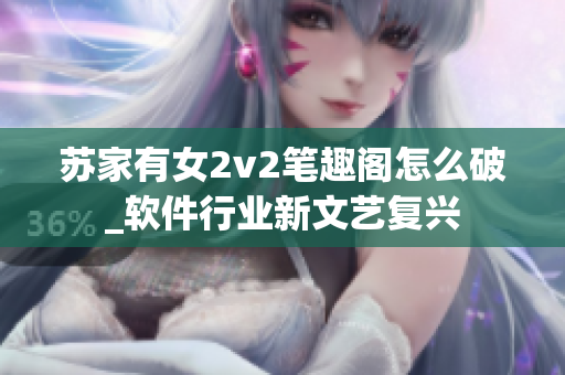 蘇家有女2v2筆趣閣怎么破_軟件行業(yè)新文藝復興