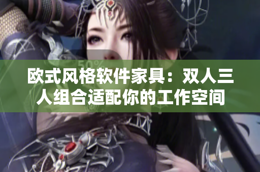 歐式風格軟件家具：雙人三人組合適配你的工作空間