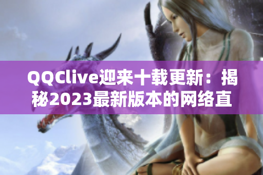 QQClive迎來(lái)十載更新：揭秘2023最新版本的網(wǎng)絡(luò)直播軟件