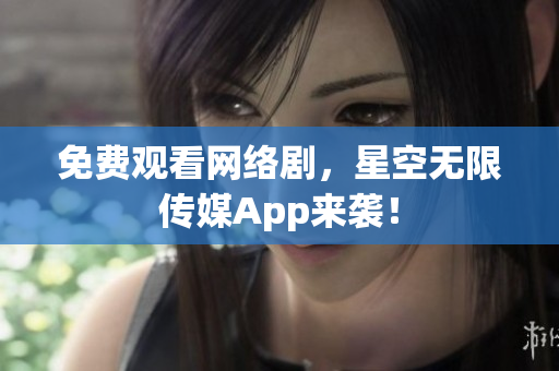 免費(fèi)觀看網(wǎng)絡(luò)劇，星空無(wú)限傳媒App來(lái)襲！