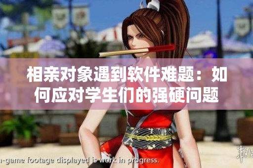 相親對(duì)象遇到軟件難題：如何應(yīng)對(duì)學(xué)生們的強(qiáng)硬問(wèn)題