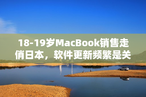 18-19歲MacBook銷售走俏日本，軟件更新頻繁是關鍵