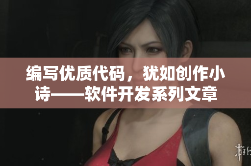 編寫(xiě)優(yōu)質(zhì)代碼，猶如創(chuàng)作小詩(shī)——軟件開(kāi)發(fā)系列文章