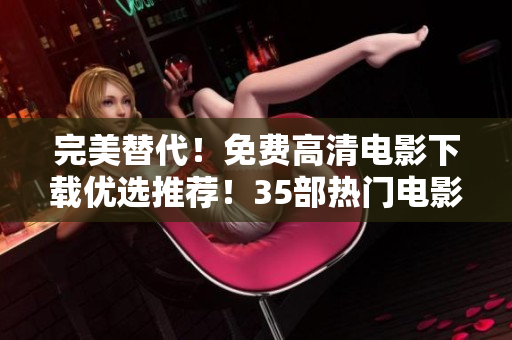 完美替代！免費(fèi)高清電影下載優(yōu)選推薦！35部熱門(mén)電影一網(wǎng)打盡！