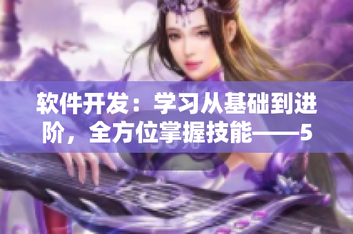 軟件開發(fā)：學(xué)習(xí)從基礎(chǔ)到進(jìn)階，全方位掌握技能——51cto學(xué)院