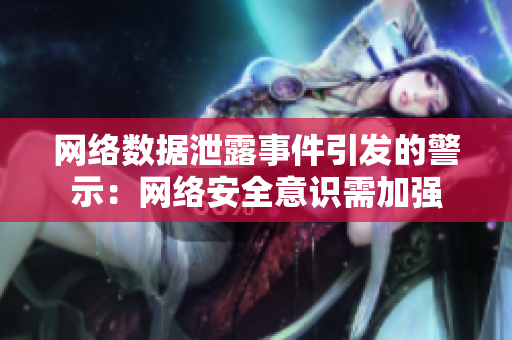 網(wǎng)絡(luò)數(shù)據(jù)泄露事件引發(fā)的警示：網(wǎng)絡(luò)安全意識需加強