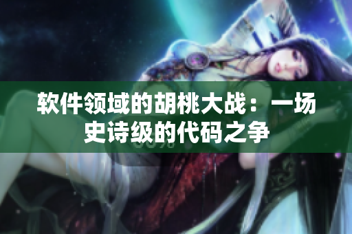 軟件領(lǐng)域的胡桃大戰(zhàn)：一場史詩級的代碼之爭