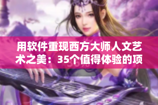 用軟件重現(xiàn)西方大師人文藝術之美：35個值得體驗的項目