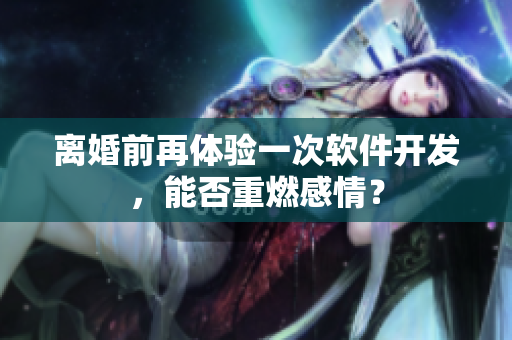 離婚前再體驗(yàn)一次軟件開(kāi)發(fā)，能否重燃感情？