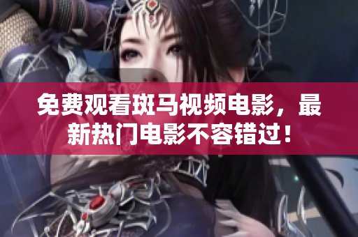 免費(fèi)觀看斑馬視頻電影，最新熱門電影不容錯(cuò)過(guò)！