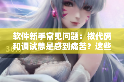 軟件新手常見(jiàn)問(wèn)題：拔代碼和調(diào)試總是感到痛苦？這些小竅門(mén)可以幫你解決！
