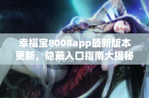幸福寶8008app最新版本更新，隱蔽入口指南大揭秘