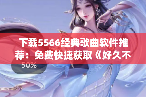 下載5566經(jīng)典歌曲軟件推薦：免費快捷獲取《好久不見》mp3！