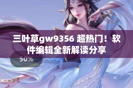 三葉草gw9356 超熱門！軟件編輯全新解讀分享