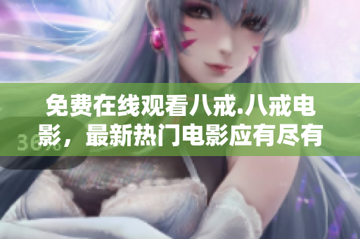 免費在線觀看八戒.八戒電影，最新熱門電影應有盡有！