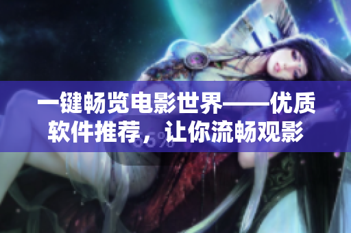 一鍵暢覽電影世界——優(yōu)質(zhì)軟件推薦，讓你流暢觀影
