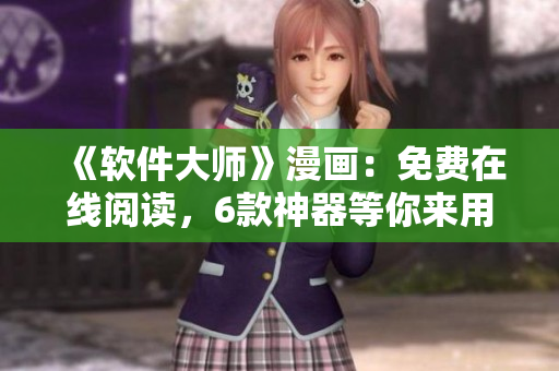 《軟件大師》漫畫：免費在線閱讀，6款神器等你來用！