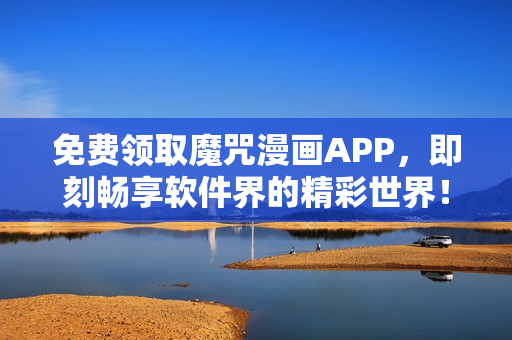 免費領取魔咒漫畫APP，即刻暢享軟件界的精彩世界！