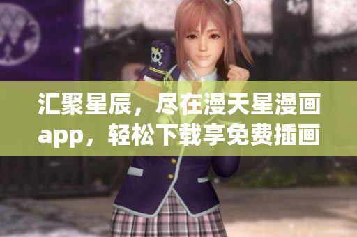 匯聚星辰，盡在漫天星漫畫app，輕松下載享免費插畫寶藏