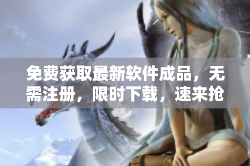 免費獲取最新軟件成品，無需注冊，限時下載，速來搶購！