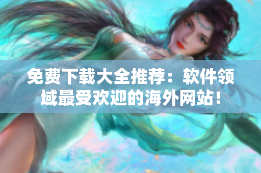 免費下載大全推薦：軟件領(lǐng)域最受歡迎的海外網(wǎng)站！