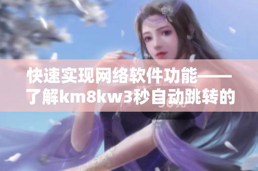 快速實(shí)現(xiàn)網(wǎng)絡(luò)軟件功能——了解km8kw3秒自動(dòng)跳轉(zhuǎn)的使用方法