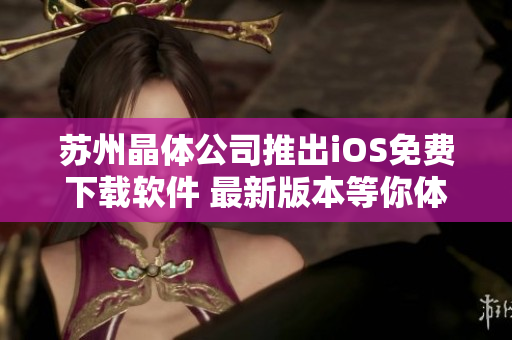 蘇州晶體公司推出iOS免費下載軟件 最新版本等你體驗