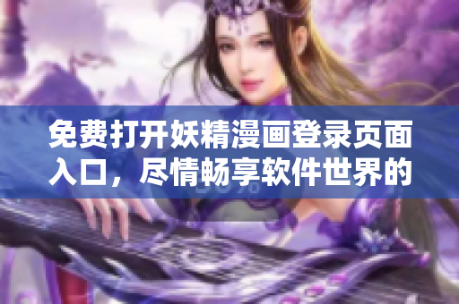 免費(fèi)打開妖精漫畫登錄頁面入口，盡情暢享軟件世界的精彩畫面