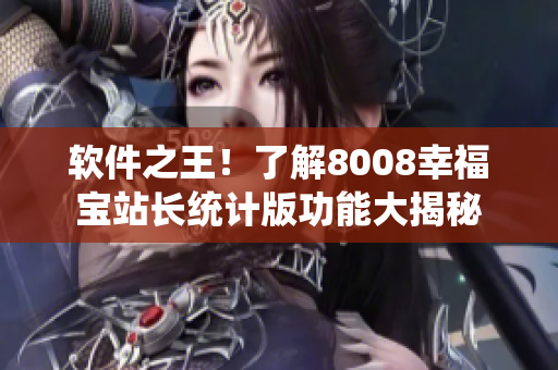 軟件之王！了解8008幸福寶站長統(tǒng)計版功能大揭秘