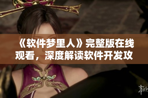 《軟件夢(mèng)里人》完整版在線(xiàn)觀看，深度解讀軟件開(kāi)發(fā)攻略