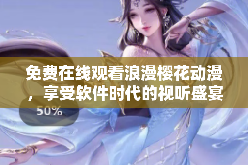 免費(fèi)在線(xiàn)觀(guān)看浪漫櫻花動(dòng)漫，享受軟件時(shí)代的視聽(tīng)盛宴