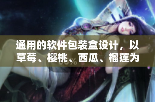 通用的軟件包裝盒設(shè)計(jì)，以草莓、櫻桃、西瓜、榴蓮為靈感源泉