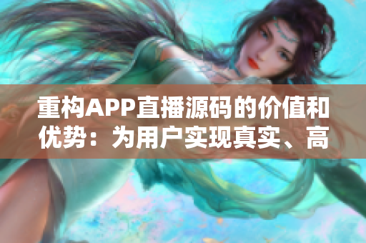 重構(gòu)APP直播源碼的價(jià)值和優(yōu)勢(shì)：為用戶實(shí)現(xiàn)真實(shí)、高效、穩(wěn)定的直播體驗(yàn)