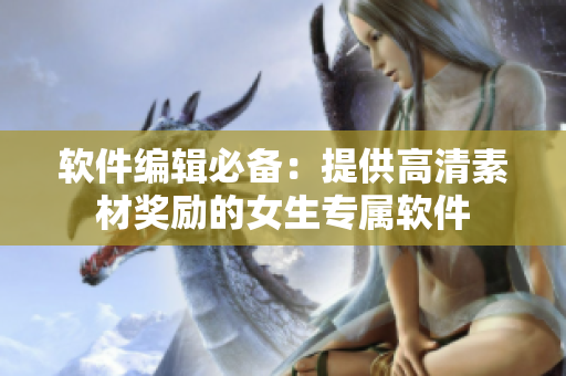 軟件編輯必備：提供高清素材獎勵的女生專屬軟件