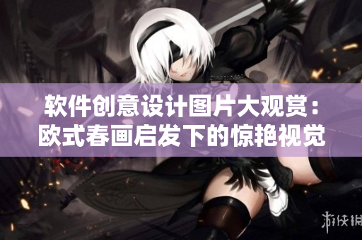 軟件創(chuàng)意設(shè)計(jì)圖片大觀賞：歐式春畫啟發(fā)下的驚艷視覺(jué)效果