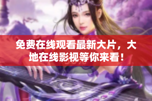 免費在線觀看最新大片，大地在線影視等你來看！
