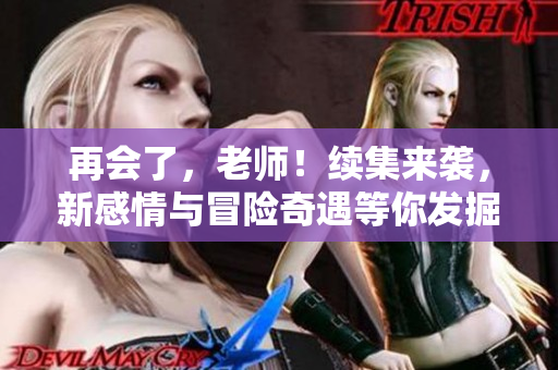 再會了，老師！續(xù)集來襲，新感情與冒險奇遇等你發(fā)掘！