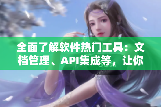 全面了解軟件熱門(mén)工具：文檔管理、API集成等，讓你的軟件開(kāi)發(fā)效率翻倍！