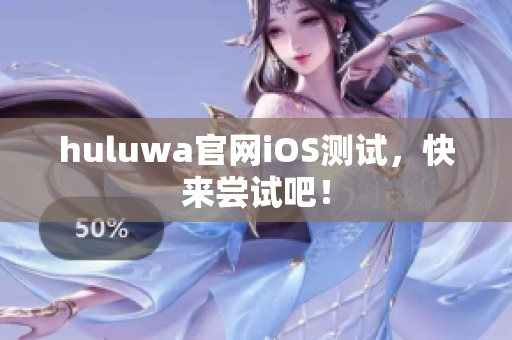 huluwa官網(wǎng)iOS測試，快來嘗試吧！