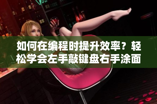 如何在編程時提升效率？輕松學(xué)會左手敲鍵盤右手涂面膜方法!