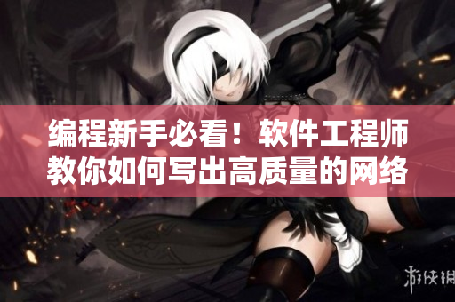 編程新手必看！軟件工程師教你如何寫出高質量的網(wǎng)絡軟件！