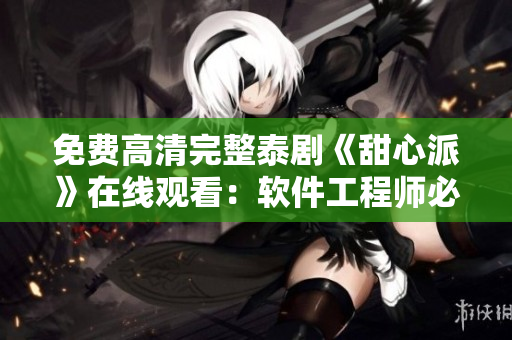 免費高清完整泰劇《甜心派》在線觀看：軟件工程師必備最新科技法寶